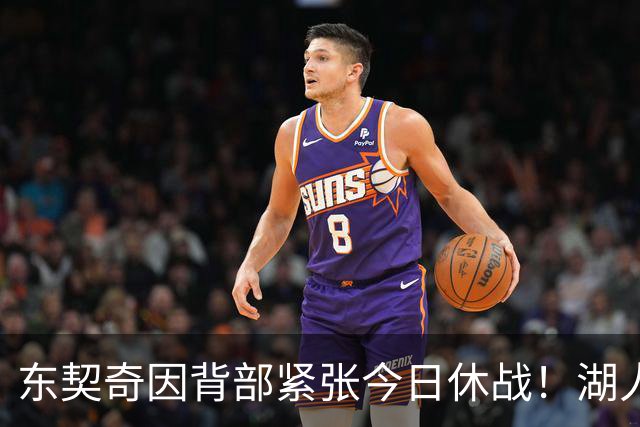 东契奇因背部紧张今日休战！湖人4名球员缺阵：7天5战赛程密集