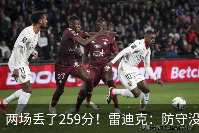 两场丢了259分！雷迪克：防守没有达到应有的水准 缺乏纪律性