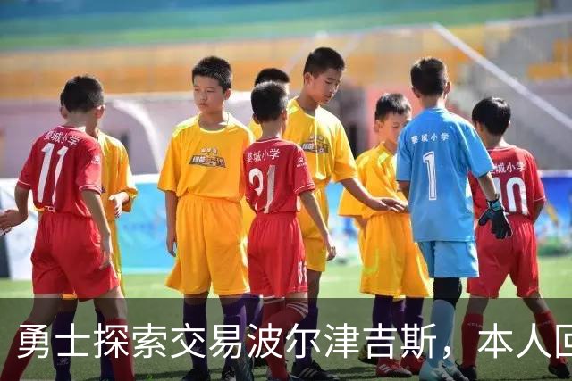 勇士探索交易波尔津吉斯，本人回应：别瞎诊断，我没艾滋
