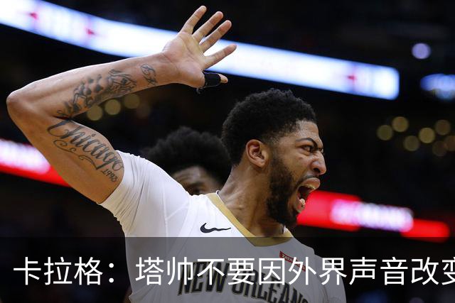 卡拉格：塔帅不要因外界声音改变保守但成熟的打法，红军就是反例