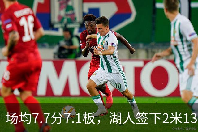 场均7.7分7.1板，湖人签下2米13中锋补内线