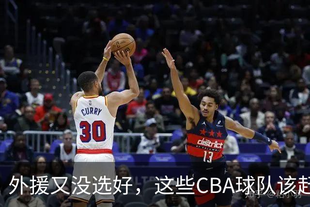 外援又没选好，这些CBA球队该赶快找替代者了