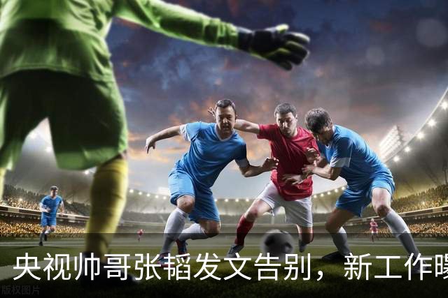 央视帅哥张韬发文告别，新工作曝光，与龙洋隐婚传闻已水落石出