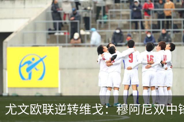 尤文欧联逆转维戈：穆阿尼双中锋战术或成对拉齐奥关键