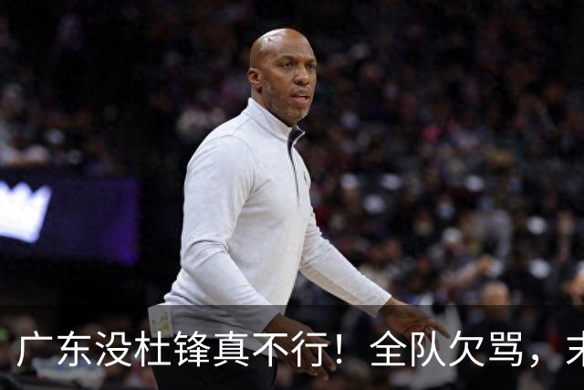 广东没杜锋真不行！全队欠骂，末节软趴趴，新帅似乎失去控制了！