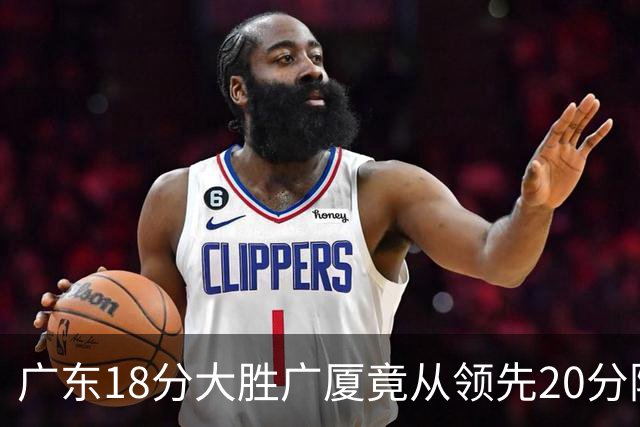 广东18分大胜广厦竟从领先20分险被追到3分！杨毅直言徐杰阅读比赛能力不如弗格