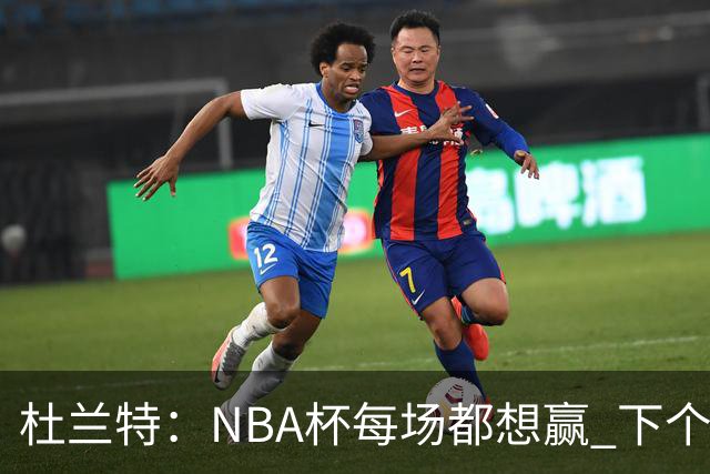 杜兰特：NBA杯每场都想赢 下个对手雷霆虽伤兵满营仍有冠军文化