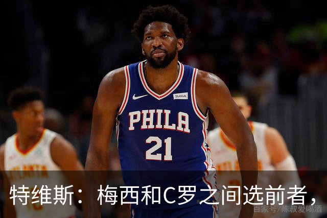 特维斯：梅西和C罗之间选前者，但两人互相竞争推动了彼此的伟大