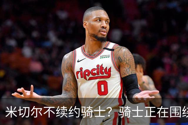 米切尔不续约骑士？骑士正在围绕米切尔来建队