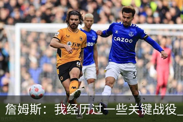 詹姆斯：我经历过一些关键战役 我能在比赛末段让球队保持冷静