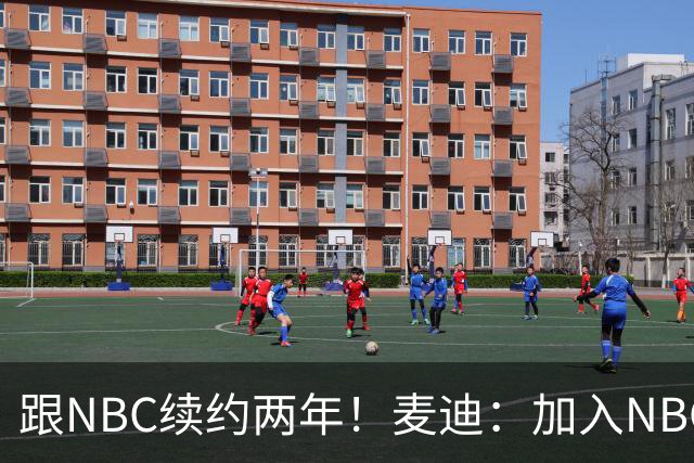 跟NBC续约两年！麦迪：加入NBC是为了整合我的商业版图