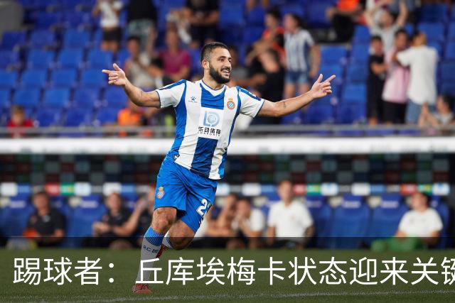 踢球者：丘库埃梅卡状态迎来关键转折，但仍不具备打满90分钟体能