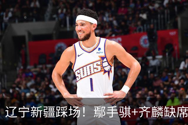 辽宁新疆踩场！鄢手骐+齐麟缺席，赵继伟回归，克里斯与张陈带伤