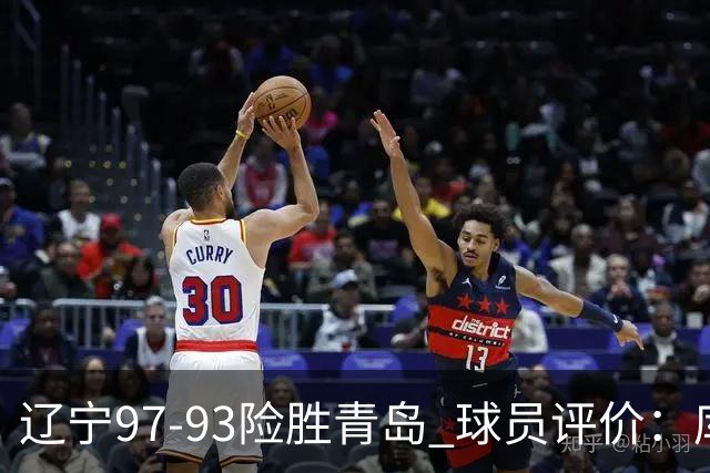 辽宁97-93险胜青岛 球员评价：库珀良好，9人及格，鄢手骐低迷