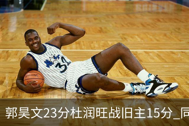 郭昊文23分杜润旺战旧主15分 同曦主场1分险胜广东