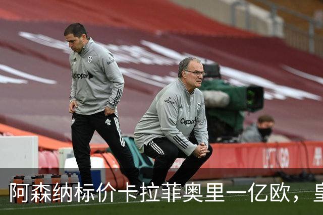 阿森纳标价卡拉菲奥里一亿欧，皇马彻底死心？战术价值引热议