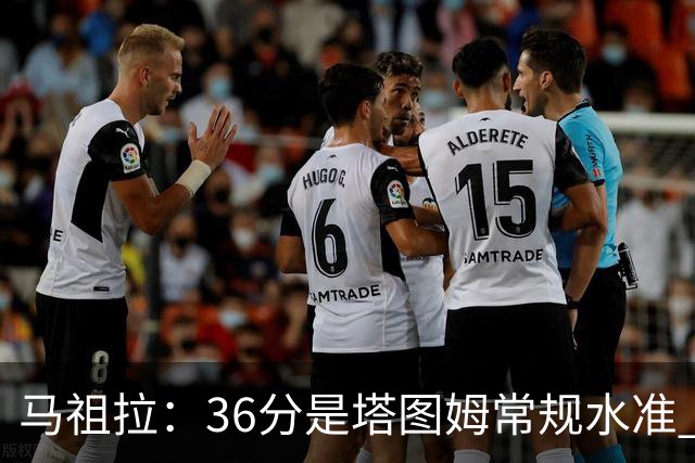 马祖拉：36分是塔图姆常规水准 他的价值更体现在防守端破坏作用