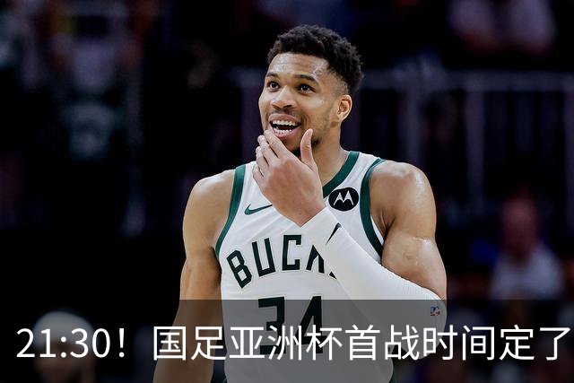 21:30！国足亚洲杯首战时间定了 赢球=17年首胜 邵佳一带队剑指8强