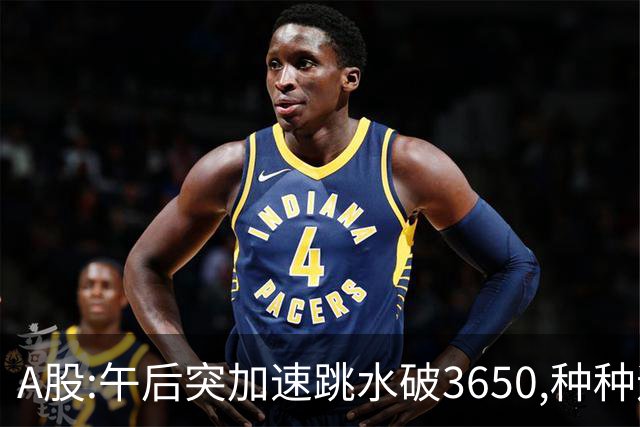 A股:午后突加速跳水破3650,种种迹象表明,A股熊市已宣告开始了吗?
