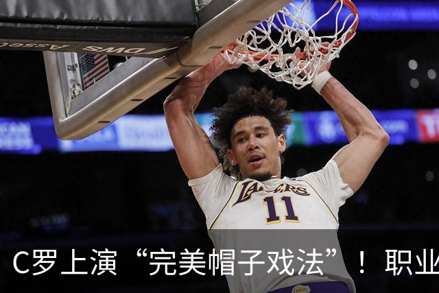 C罗上演“完美帽子戏法”！职业生涯总进球数达985球